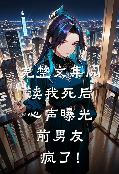 完整文集阅读我死后心声曝光，前男友疯了！