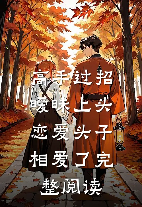 高手过招暧昧上头，恋爱头子相爱了完整阅读