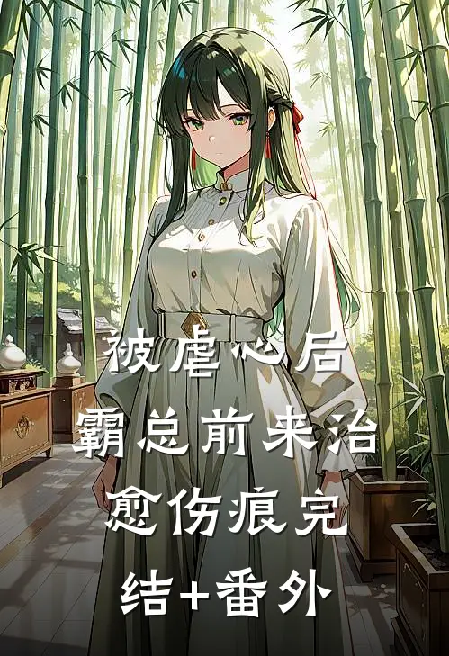 被虐心后，霸总前来治愈伤痕完结+番外