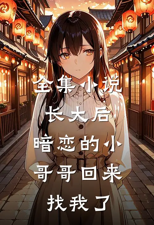 全集小说长大后，暗恋的小哥哥回来找我了