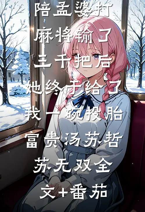 陪孟婆打麻将输了三千把后，她终于给了我一碗投胎富贵汤苏哲苏无双全文+番茄