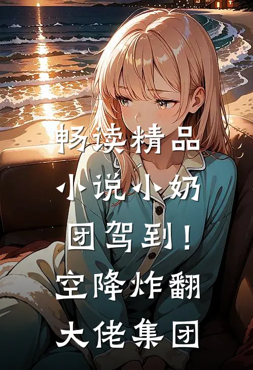 畅读精品小说小奶团驾到！空降炸翻大佬集团