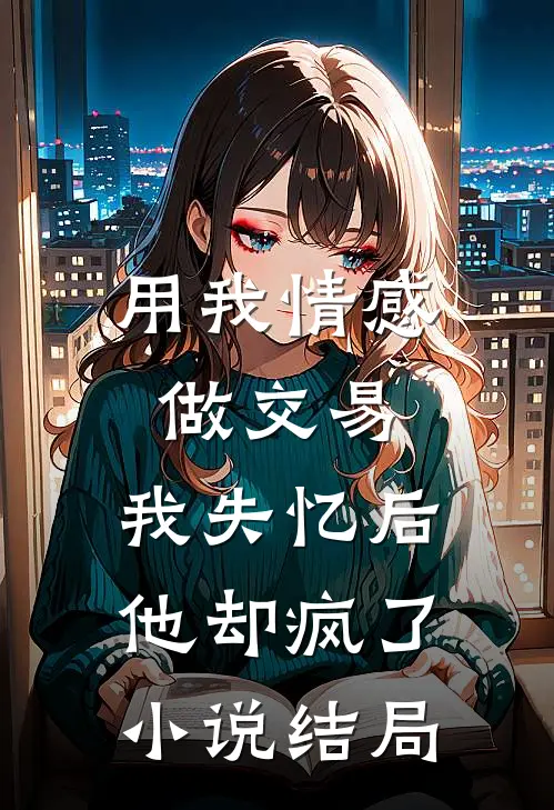 用我情感做交易，我失忆后他却疯了小说结局