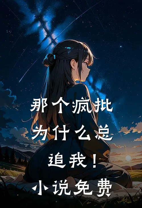 那个疯批为什么总追我！小说免费