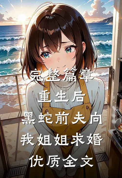 完整篇章重生后，黑蛇前夫向我姐姐求婚优质全文