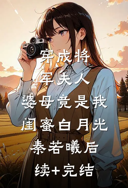 穿成将军夫人，婆母竟是我闺蜜白月光秦若曦后续+完结