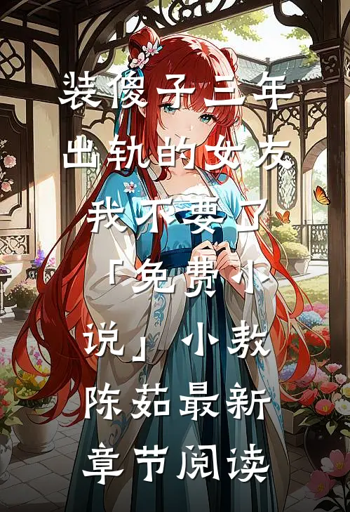 装傻子三年，出轨的女友我不要了「免费小说」小敖陈茹最新章节阅读