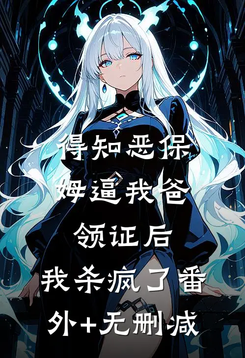 得知恶保姆逼我爸领证后，我杀疯了番外+无删减