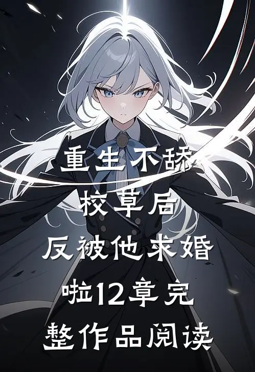 重生不舔校草后,反被他求婚啦12章完整作品阅读