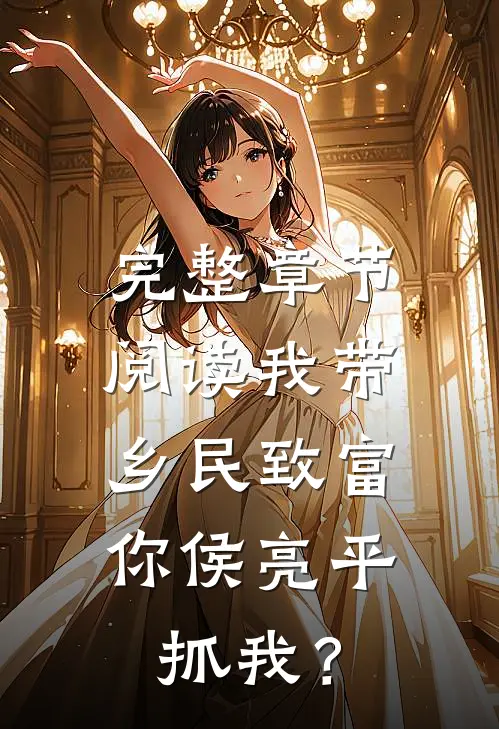 完整章节阅读我带乡民致富，你侯亮平抓我？