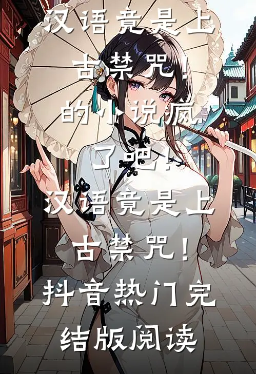 疯了吧！汉语竟是上古禁咒！的小说疯了吧！汉语竟是上古禁咒！抖音热门完结版阅读