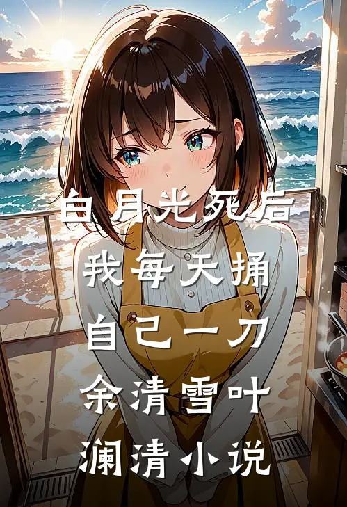 白月光死后，我每天捅自己一刀余清雪叶澜清小说
