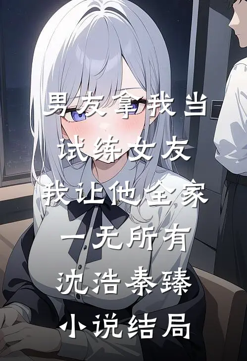 男友拿我当试练女友，我让他全家一无所有沈浩秦臻小说结局