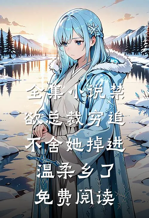 全集小说禁欲总裁穷追不舍她掉进温柔乡了免费阅读