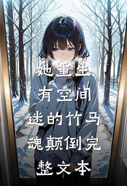她重生有空间，迷的竹马魂颠倒完整文本