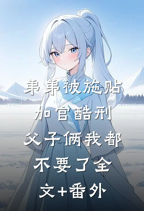 弟弟被施“贴加官”酷刑，父子俩我都不要了全文+番外