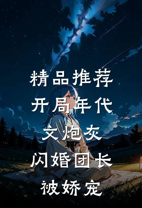 精品推荐开局年代文炮灰，闪婚团长被娇宠