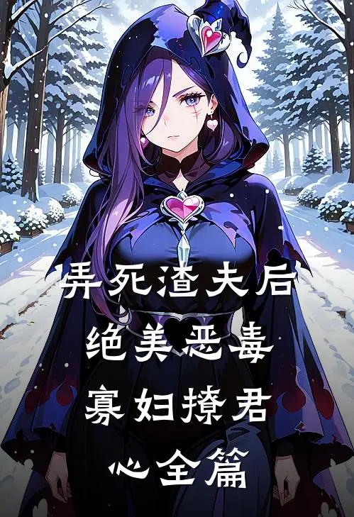 弄死渣夫后，绝美恶毒寡妇撩君心全篇