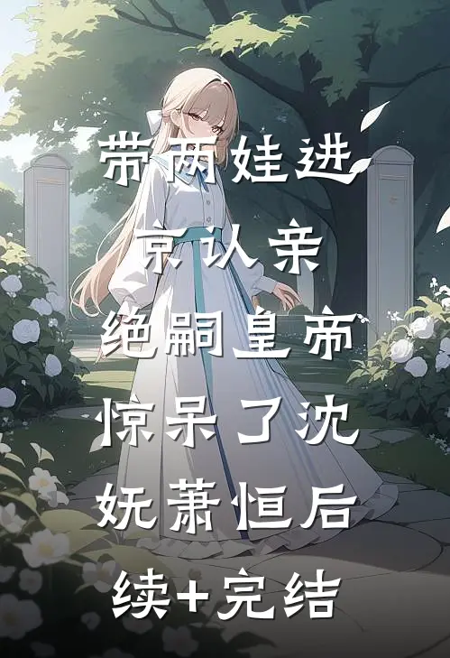 带两娃进京认亲，绝嗣皇帝惊呆了沈妩萧恒后续+完结