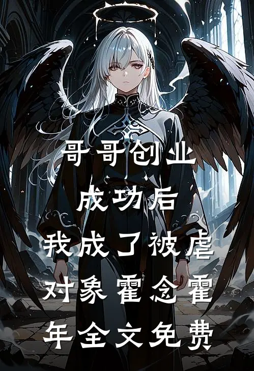 哥哥创业成功后，我成了被虐对象霍念霍年全文免费