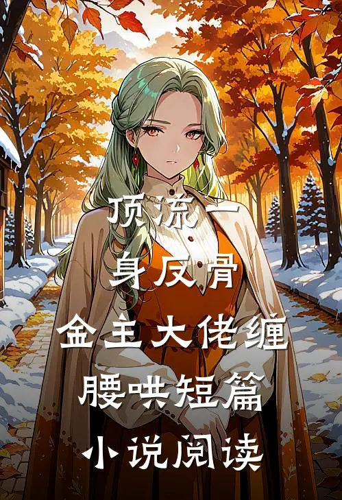 顶流一身反骨，金主大佬缠腰哄短篇小说阅读