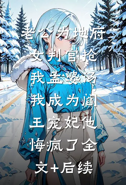 老公为地府女判官抢我孟婆汤，我成为阎王宠妃他悔疯了全文+后续