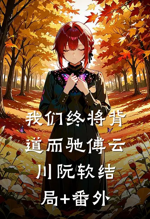 我们终将背道而驰傅云川阮软结局+番外