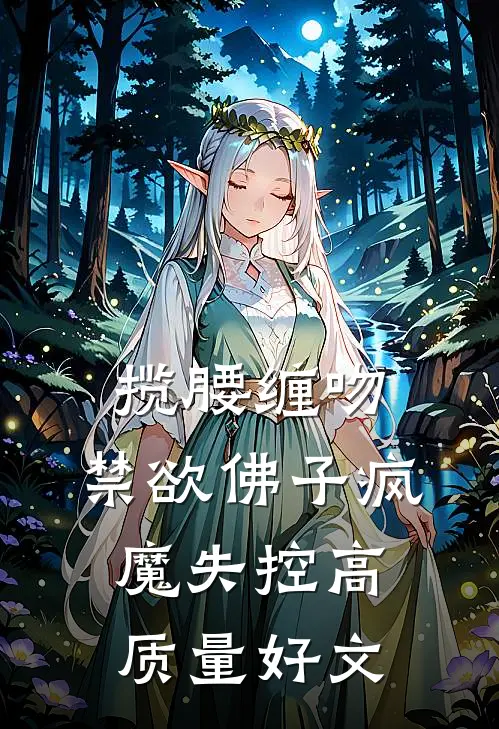 揽腰缠吻，禁欲佛子疯魔失控高质量好文