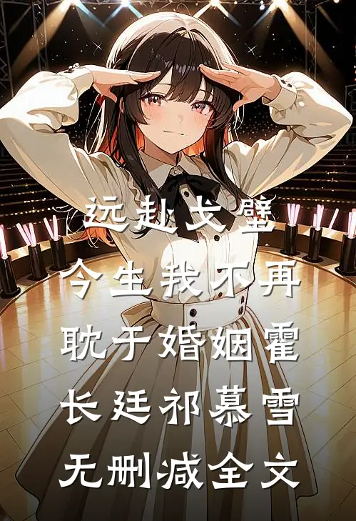 远赴戈壁，今生我不再耽于婚姻霍长廷祁慕雪无删减全文