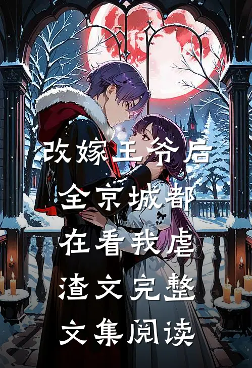 改嫁王爷后全京城都在看我虐渣文完整文集阅读