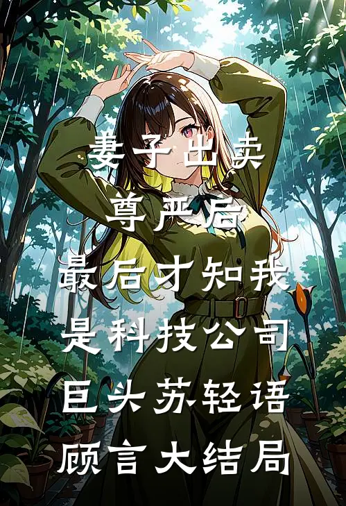 妻子出卖尊严后，最后才知我是科技公司巨头苏轻语顾言大结局