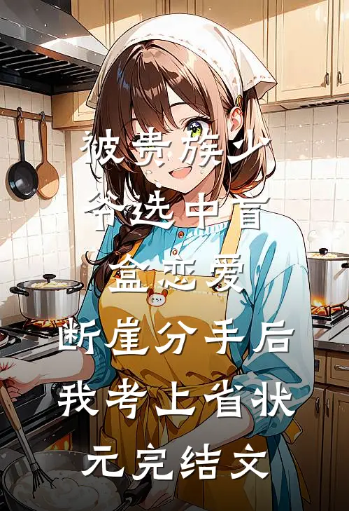 被贵族少爷选中盲盒恋爱，断崖分手后我考上省状元完结文