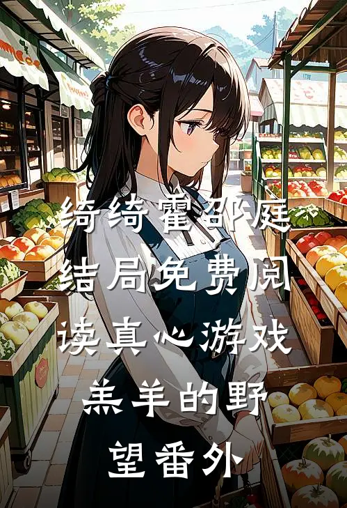 绮绮霍邵庭结局免费阅读真心游戏：羔羊的野望番外