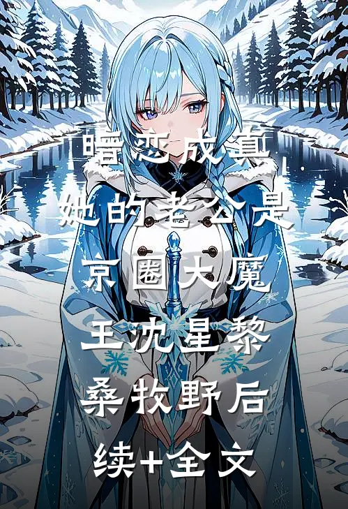 暗恋成真：她的老公是京圈大魔王沈星黎桑牧野后续+全文