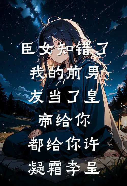 臣女知错了：我的前男友当了皇帝-给你，都给你许凝霜李呈