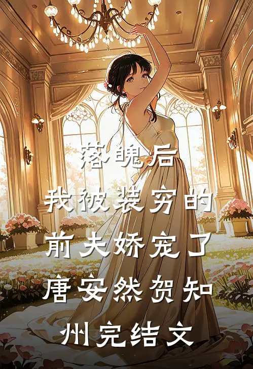 落魄后，我被装穷的前夫娇宠了唐安然贺知州完结文