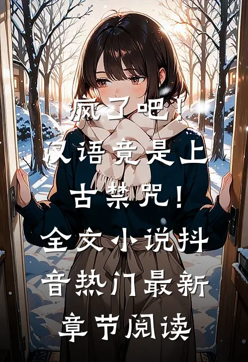 疯了吧！汉语竟是上古禁咒！全文小说抖音热门最新章节阅读
