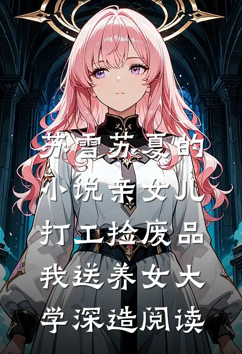 苏雪苏夏的小说亲女儿打工捡废品，我送养女大学深造阅读