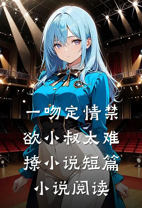 一吻定情禁欲小叔太难撩小说短篇小说阅读