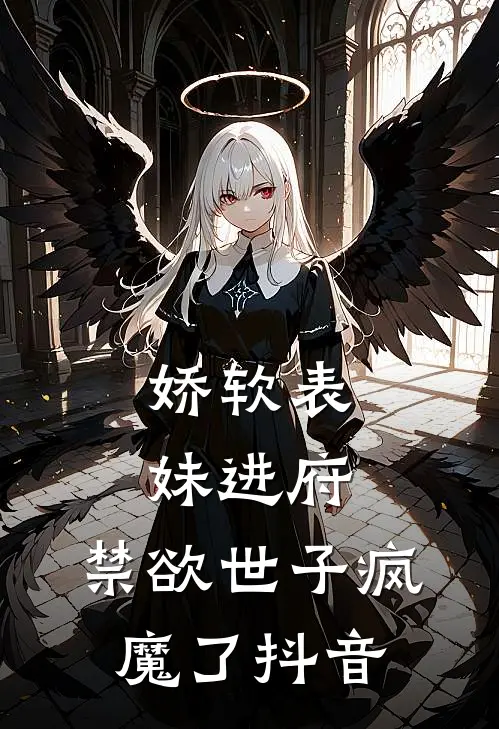 娇软表妹进府：禁欲世子疯魔了抖音