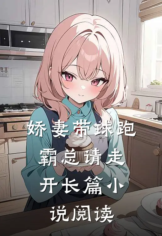 娇妻带球跑，霸总请走开长篇小说阅读