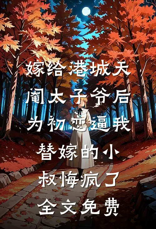 嫁给港城天阉太子爷后，为初恋逼我替嫁的小叔悔疯了全文免费