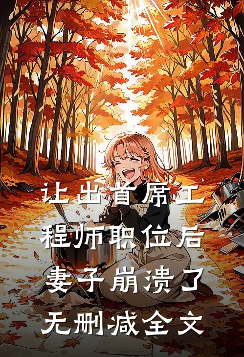 让出首席工程师职位后妻子崩溃了无删减全文