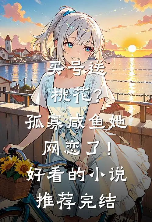 买号送桃花？孤寡咸鱼她网恋了！好看的小说推荐完结