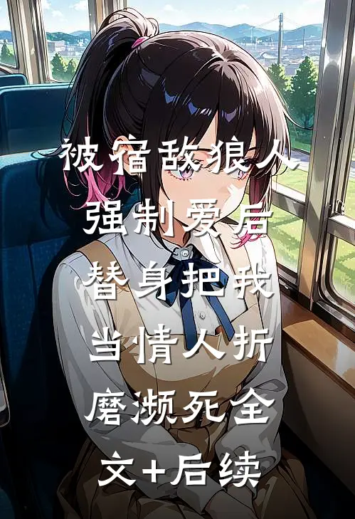 被宿敌狼人强制爱后，替身把我当情人折磨濒死全文+后续
