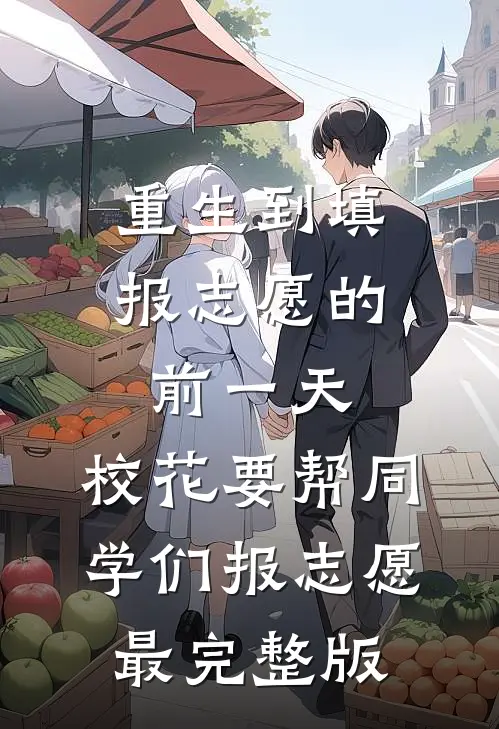 重生到填报志愿的前一天，校花要帮同学们报志愿最完整版