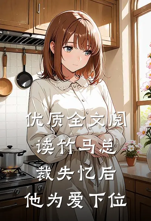 优质全文阅读竹马总裁失忆后，他为爱下位