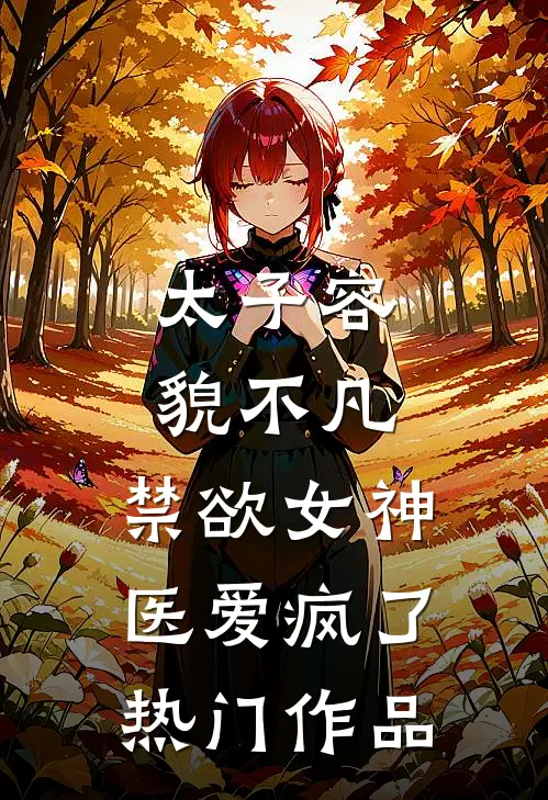 太子容貌不凡，禁欲女神医爱疯了热门作品