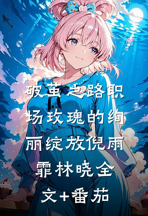 破茧之路-职场玫瑰的绚丽绽放倪雨霏林晓全文+番茄