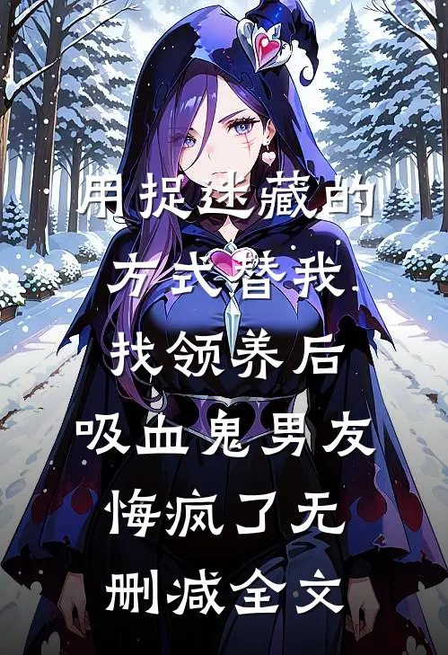 用捉迷藏的方式替我找领养后，吸血鬼男友悔疯了无删减全文